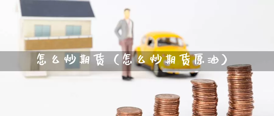 怎么炒期货（怎么炒期货原油）_https://www.mklhrh.com_期货直播室_第1张