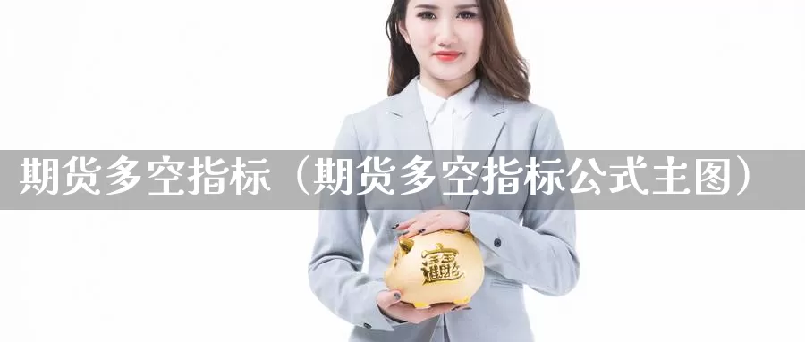 期货多空指标（期货多空指标公式主图）_https://www.mklhrh.com_原油EIA_第1张