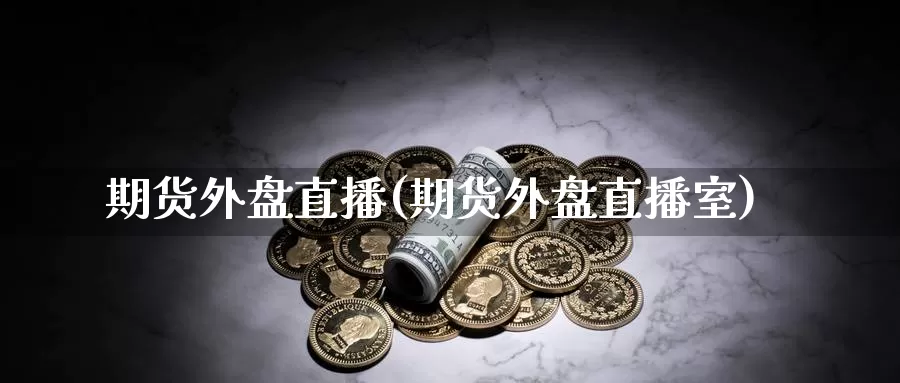 期货外盘直播(期货外盘直播室)_https://www.mklhrh.com_原油EIA_第1张