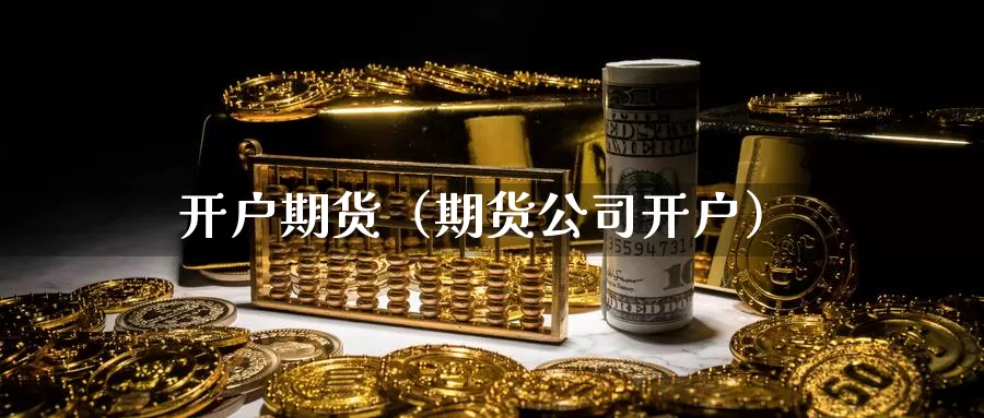 开户期货（期货公司开户）_https://www.mklhrh.com_原油期货直播网_第1张