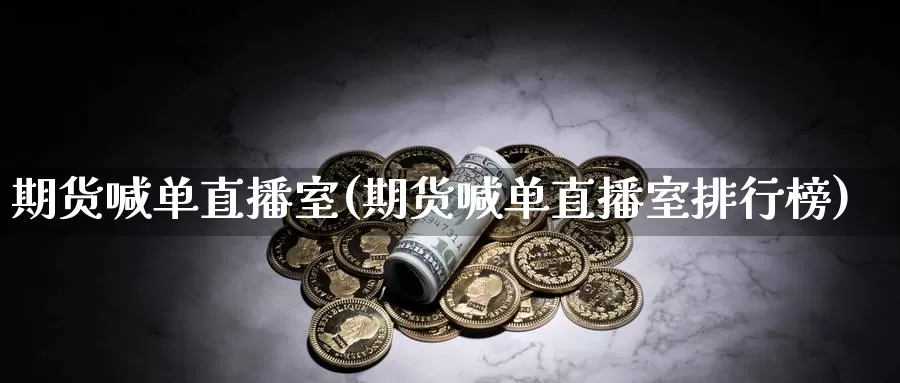 期货喊单直播室(期货喊单直播室排行榜)_https://www.mklhrh.com_原油EIA_第1张