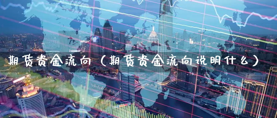 期货资金流向（期货资金流向说明什么）_https://www.mklhrh.com_期货开户_第1张