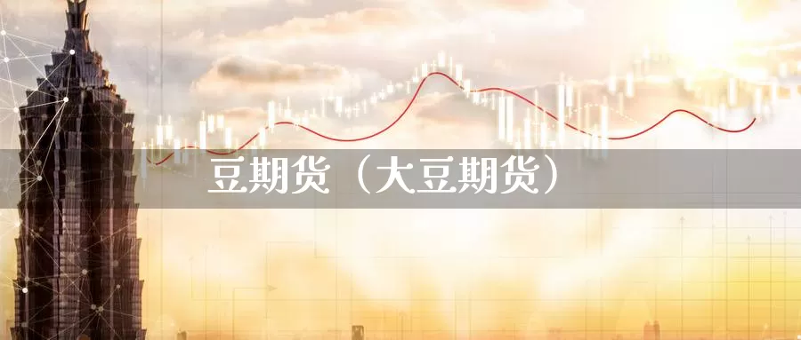 豆期货（大豆期货）_https://www.mklhrh.com_原油EIA_第1张