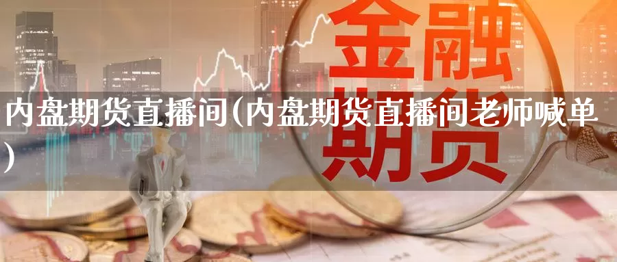 内盘期货直播间(内盘期货直播间老师喊单)_https://www.mklhrh.com_原油EIA_第1张