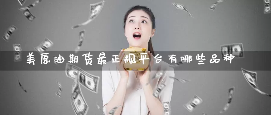 美原油期货最正规平台有哪些品种_https://www.mklhrh.com_原油EIA_第1张