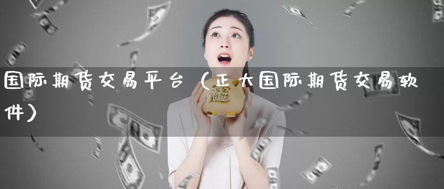 国际期货交易平台（正大国际期货交易软件）_https://www.mklhrh.com_原油期货直播网_第1张